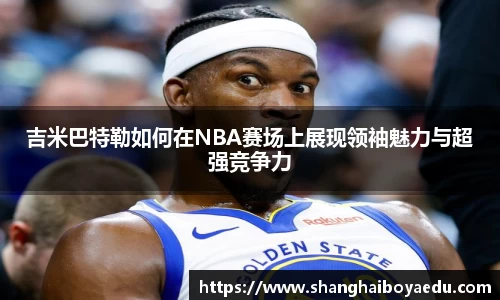 吉米巴特勒如何在NBA赛场上展现领袖魅力与超强竞争力