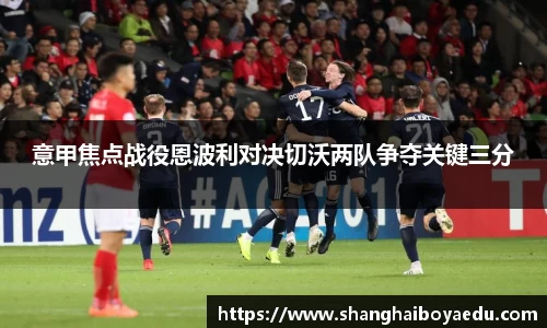 意甲焦点战役恩波利对决切沃两队争夺关键三分