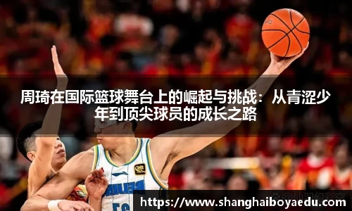 周琦在国际篮球舞台上的崛起与挑战：从青涩少年到顶尖球员的成长之路