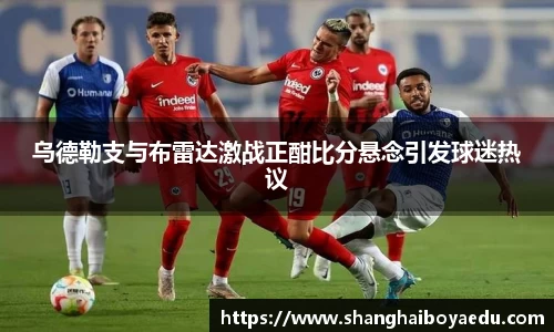 乌德勒支与布雷达激战正酣比分悬念引发球迷热议